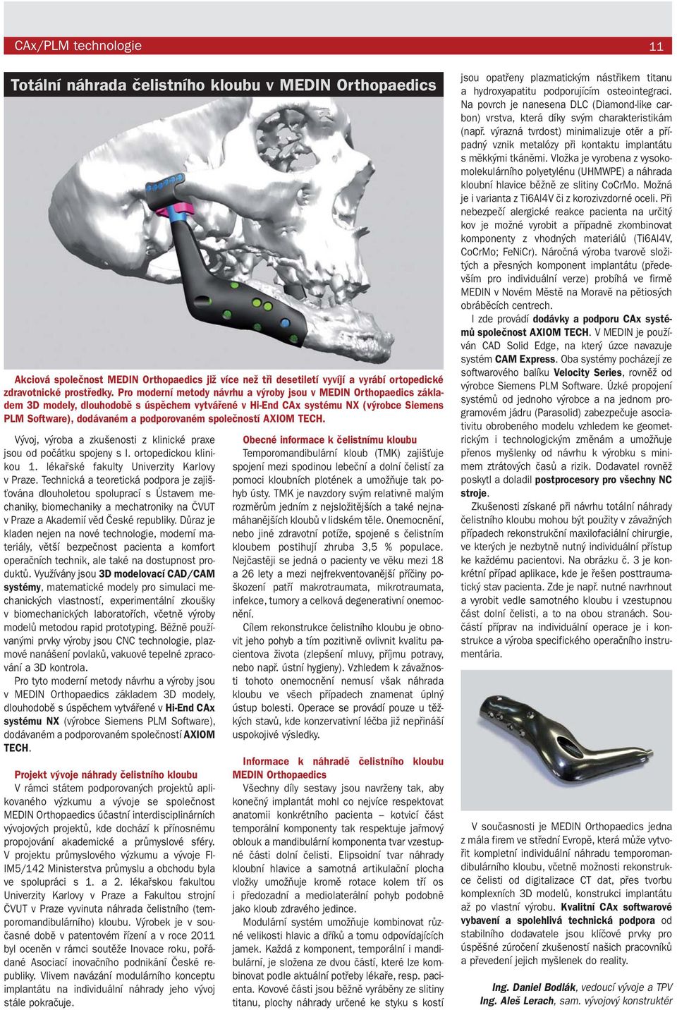 společností AXIOM TECH. Vývoj, výroba a zkušenosti z klinické praxe jsou od počátku spojeny s I. ortopedickou klinikou 1. lékařské fakulty Univerzity Karlovy v Praze.