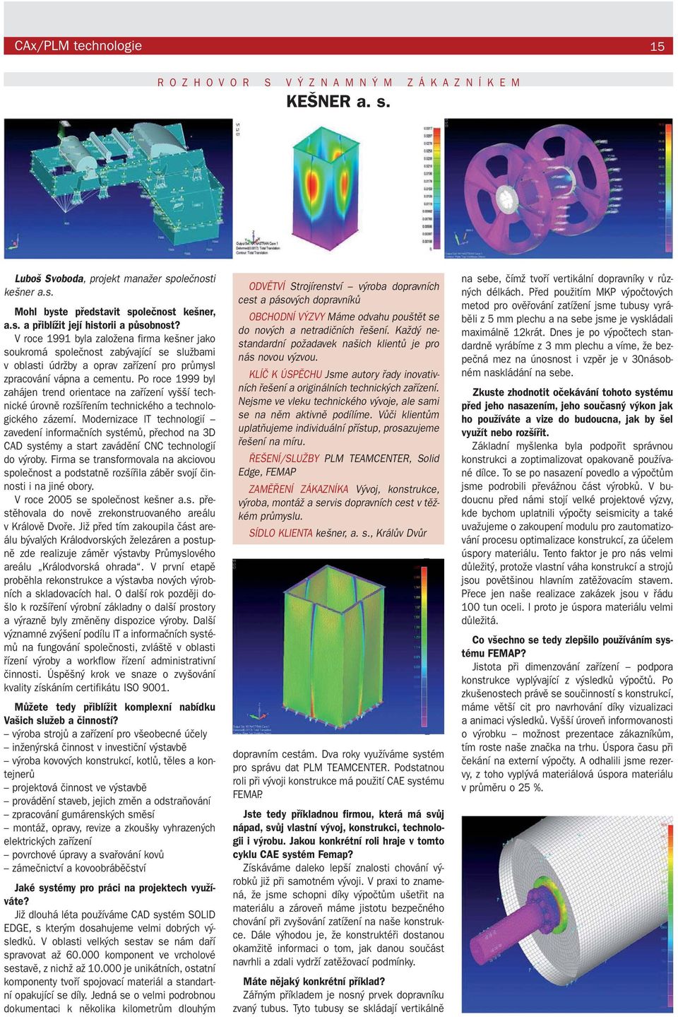 Po roce 1999 byl zahájen trend orientace na zařízení vyšší technické úrovně rozšířením technického a technologického zázemí.