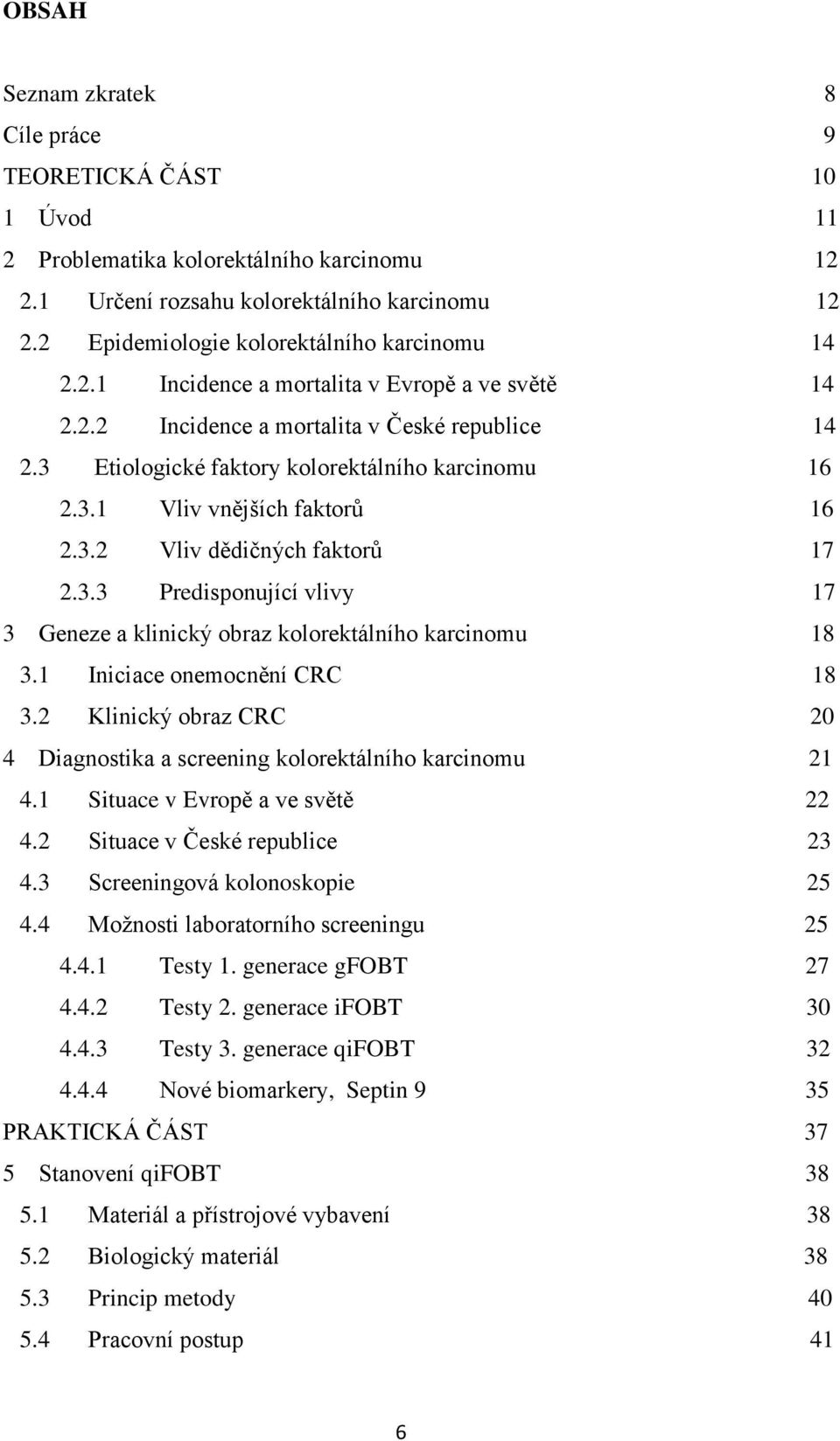 3.2 Vliv dědičných faktorů 17 2.3.3 Predisponující vlivy 17 3 Geneze a klinický obraz kolorektálního karcinomu 18 3.1 Iniciace onemocnění CRC 18 3.