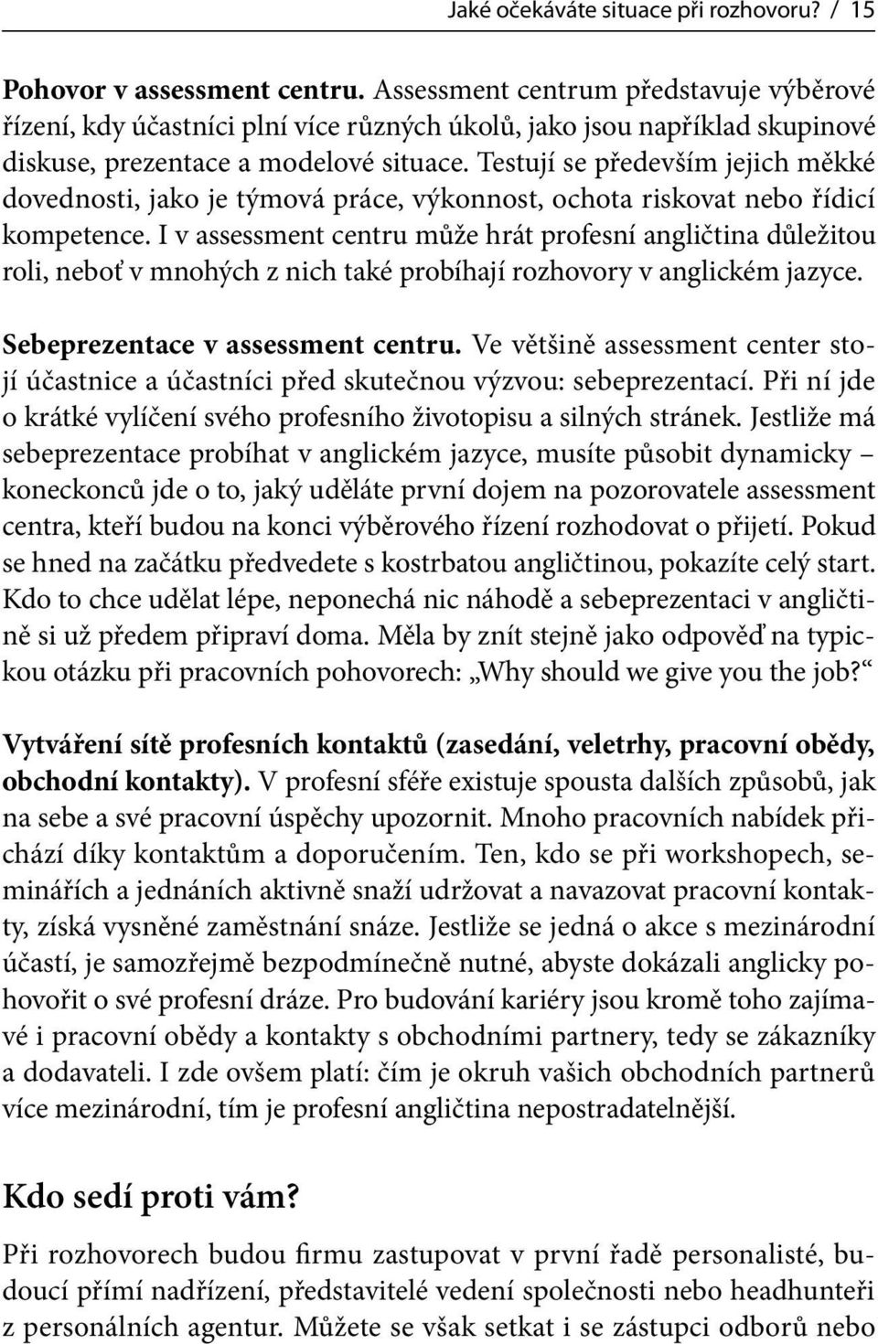 Testují se především jejich měkké dovednosti, jako je týmová práce, výkonnost, ochota riskovat nebo řídicí kompetence.