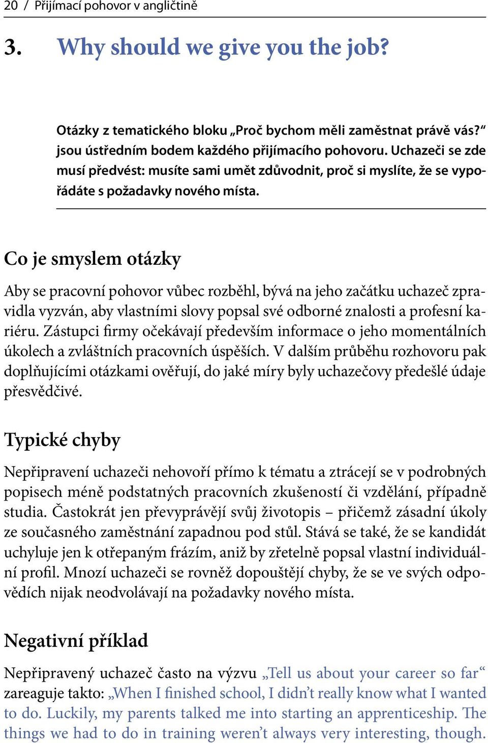 Co je smyslem otázky Aby se pracovní pohovor vůbec rozběhl, bývá na jeho začátku uchazeč zpravidla vyzván, aby vlastními slovy popsal své odborné znalosti a profesní kariéru.