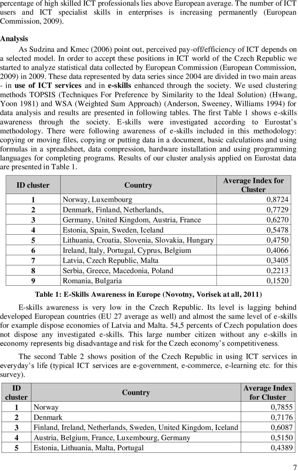 In order to accept these positions in ICT world of the Czech Republic we started to analyze statistical data collected by European Commission (European Commission, 2009) in 2009.