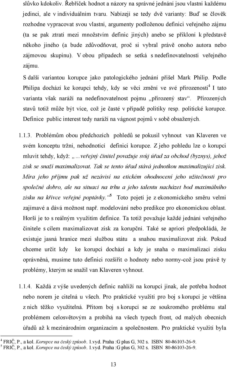 představě někoho jiného (a bude zdůvodňovat, proč si vybral právě onoho autora nebo zájmovou skupinu). V obou případech se setká s nedefinovatelností veřejného zájmu.