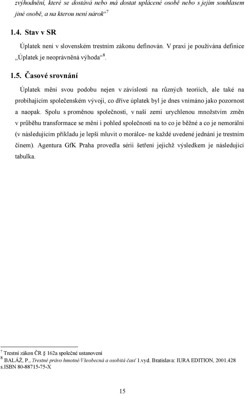 Časové srovnání Úplatek mění svou podobu nejen v závislosti na různých teoriích, ale také na probíhajícím společenském vývoji, co dříve úplatek byl je dnes vnímáno jako pozornost a naopak.