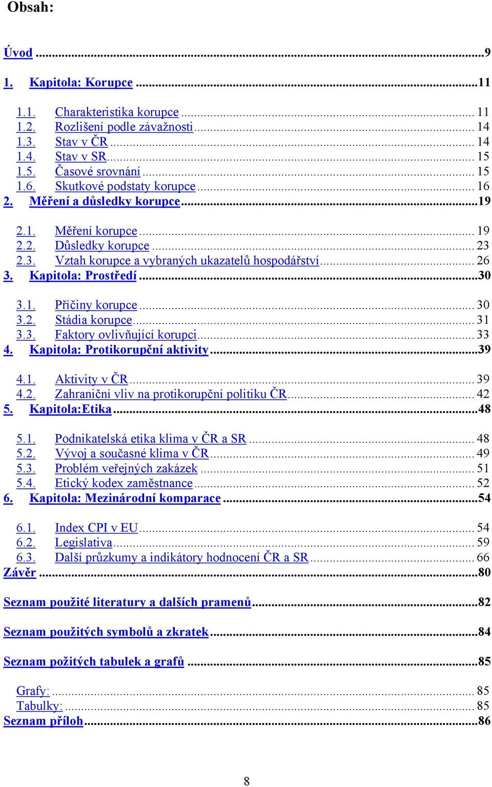 Kapitola: Prostředí...30 3.1. Příčiny korupce... 30 3.2. Stádia korupce... 31 3.3. Faktory ovlivňující korupci... 33 4. Kapitola: Protikorupční aktivity...39 4.1. Aktivity v ČR... 39 4.2. Zahraniční vliv na protikorupční politiku ČR.