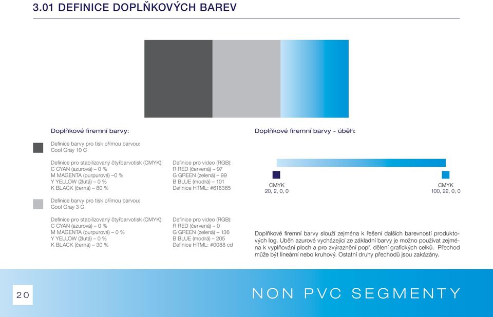 barvy pro tisk přímou barvou: Cool Gray 3 C 20, 2, 0, 0 100, 22, 0, 0 Defi nice pro stabilizovaný čtyřbarvotisk (): Defi nice pro video (RGB): C CYAN (azurová) 0 % R RED (červená) 0 M MAGENTA