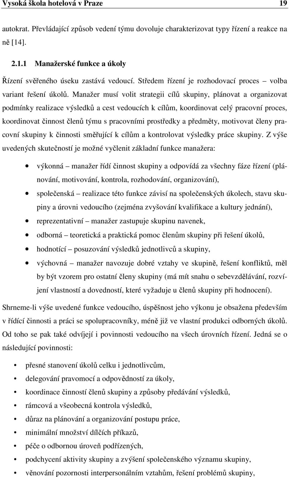 Manažer musí volit strategii cílů skupiny, plánovat a organizovat podmínky realizace výsledků a cest vedoucích k cílům, koordinovat celý pracovní proces, koordinovat činnost členů týmu s pracovními