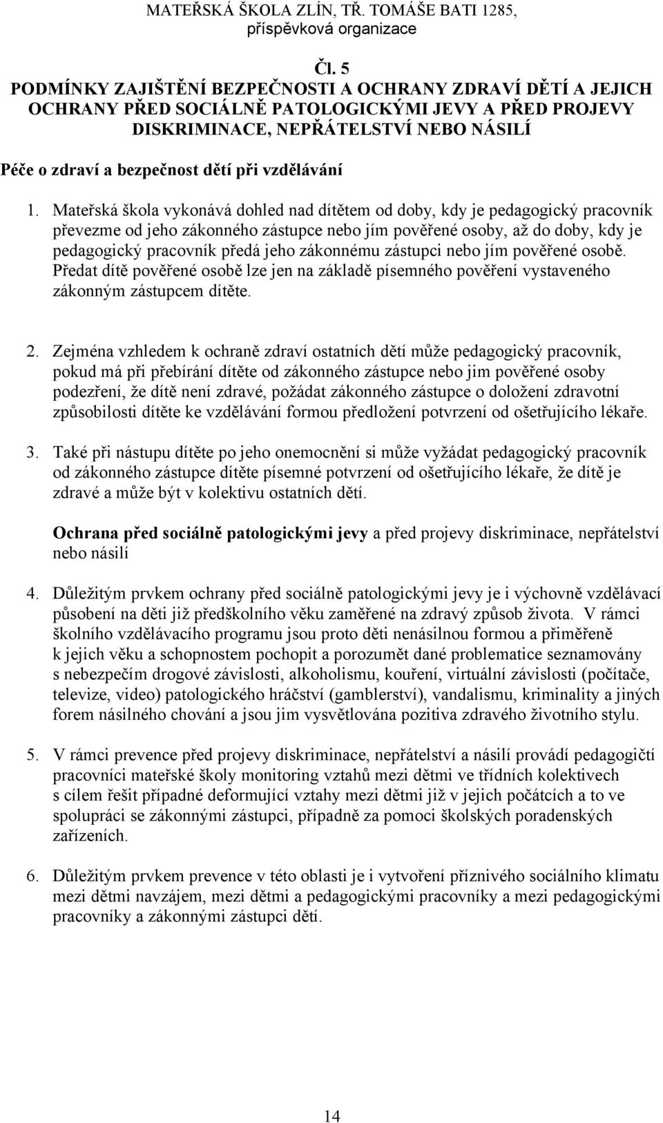 Mateřská škola vykonává dohled nad dítětem od doby, kdy je pedagogický pracovník převezme od jeho zákonného zástupce nebo jím pověřené osoby, až do doby, kdy je pedagogický pracovník předá jeho