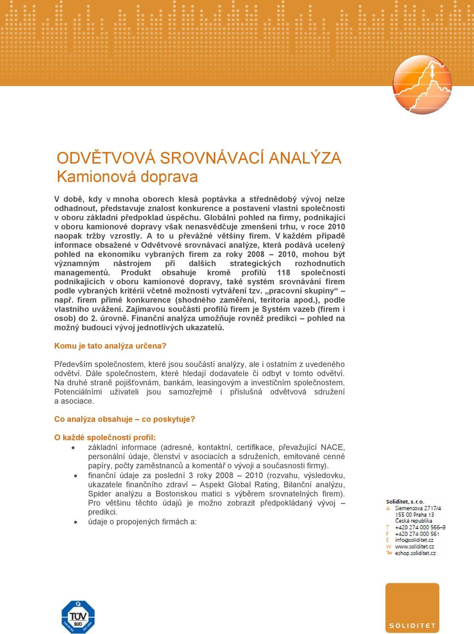 V každém případě informace obsažené v Odvětvové srovnávací analýze, která podává ucelený pohled na ekonomiku vybraných firem za roky 2008 2010, mohou být významným nástrojem při dalších strategických