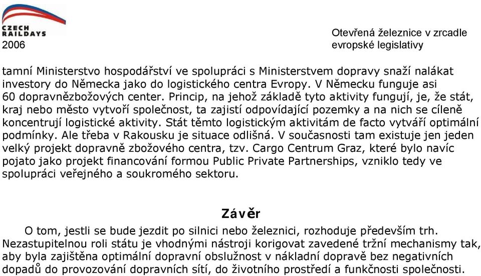 Stát těmto logistickým aktivitám de facto vytváří optimální podmínky. Ale třeba v Rakousku je situace odlišná. V současnosti tam existuje jen jeden velký projekt dopravně zbožového centra, tzv.