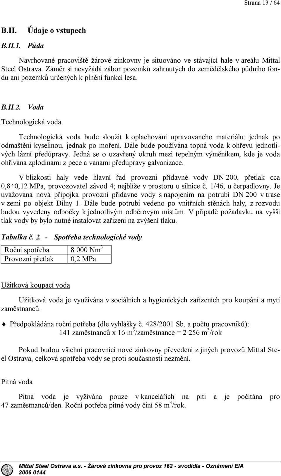 Voda Technologická voda Technologická voda bude sloužit k oplachování upravovaného materiálu: jednak po odmaštění kyselinou, jednak po moření.