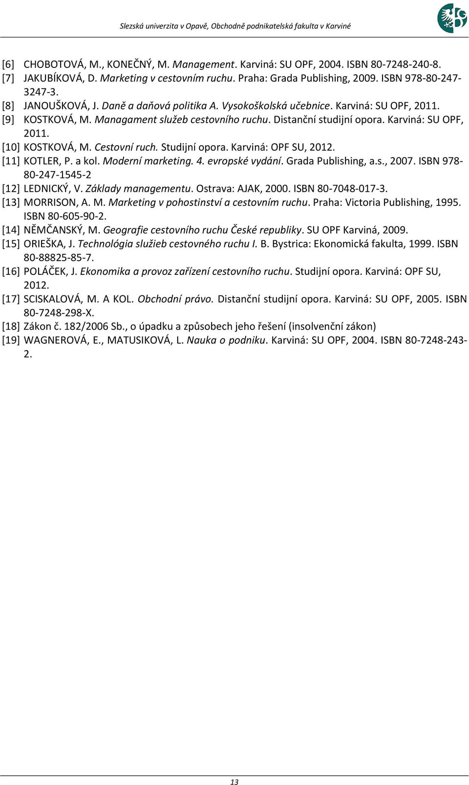 Cestovní ruch. Studijní opora. Karviná: OPF SU, 2012. [11] KOTLER, P. a kol. Moderní marketing. 4. evropské vydání. Grada Publishing, a.s., 2007. ISBN 978-80-247-1545-2 [12] LEDNICKÝ, V.