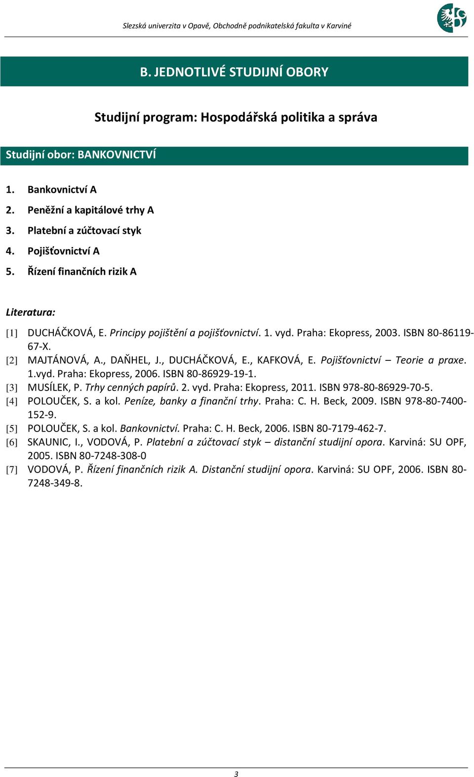 , KAFKOVÁ, E. Pojišťovnictví Teorie a praxe. 1.vyd. Praha: Ekopress, 2006. ISBN 80-86929-19-1. [3] MUSÍLEK, P. Trhy cenných papírů. 2. vyd. Praha: Ekopress, 2011. ISBN 978-80-86929-70-5.