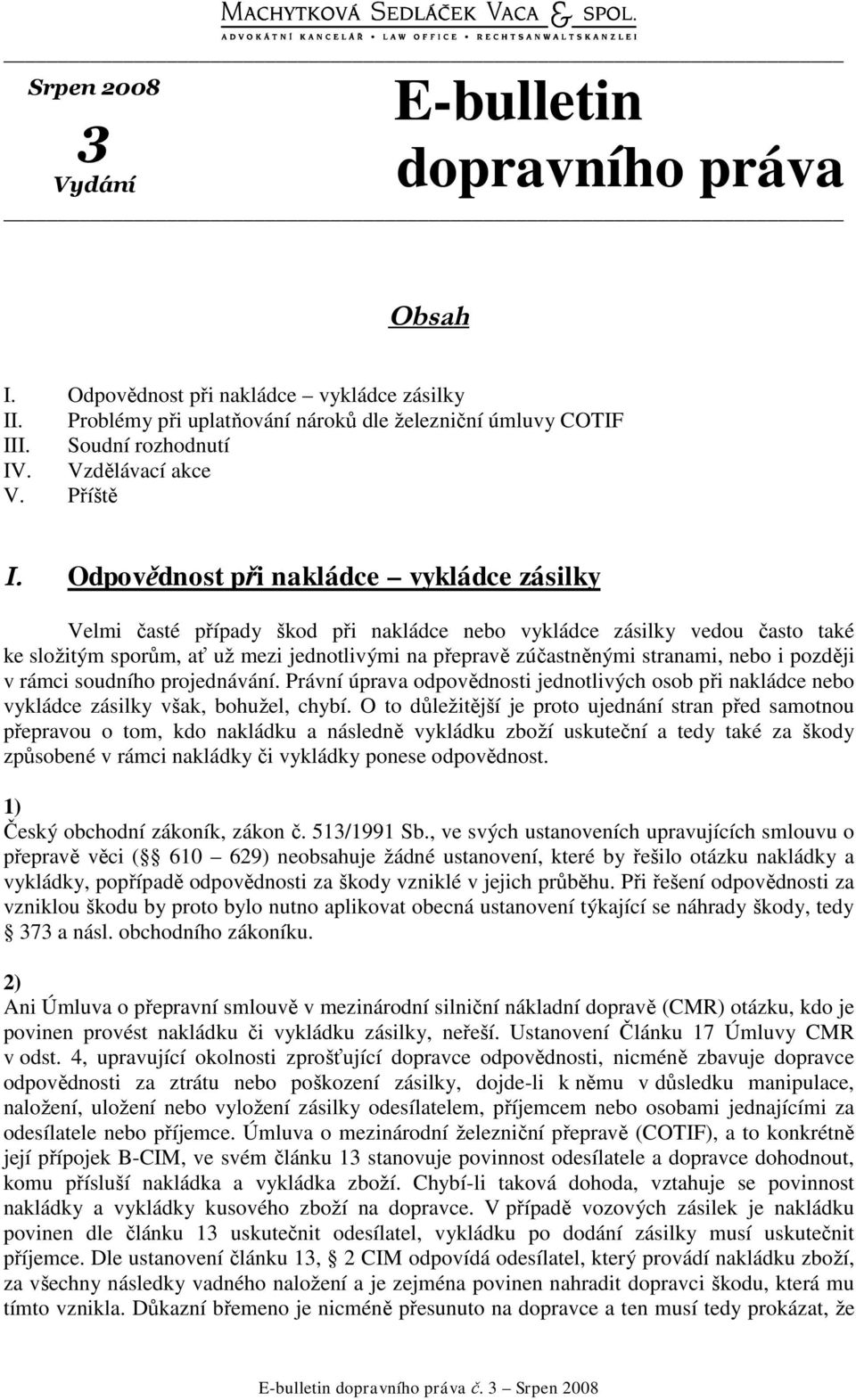 Odpovědnost při nakládce vykládce zásilky Velmi časté případy škod při nakládce nebo vykládce zásilky vedou často také ke složitým sporům, ať už mezi jednotlivými na přepravě zúčastněnými stranami,