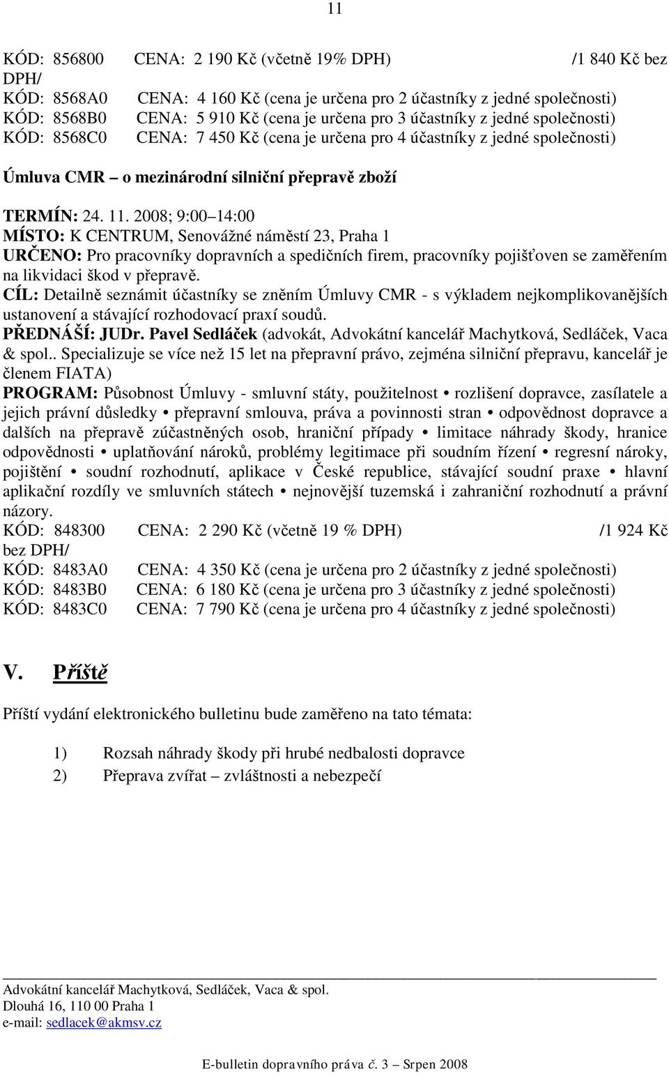 2008; 9:00 14:00 MÍSTO: K CENTRUM, Senovážné náměstí 23, Praha 1 URČENO: Pro pracovníky dopravních a spedičních firem, pracovníky pojišťoven se zaměřením na likvidaci škod v přepravě.