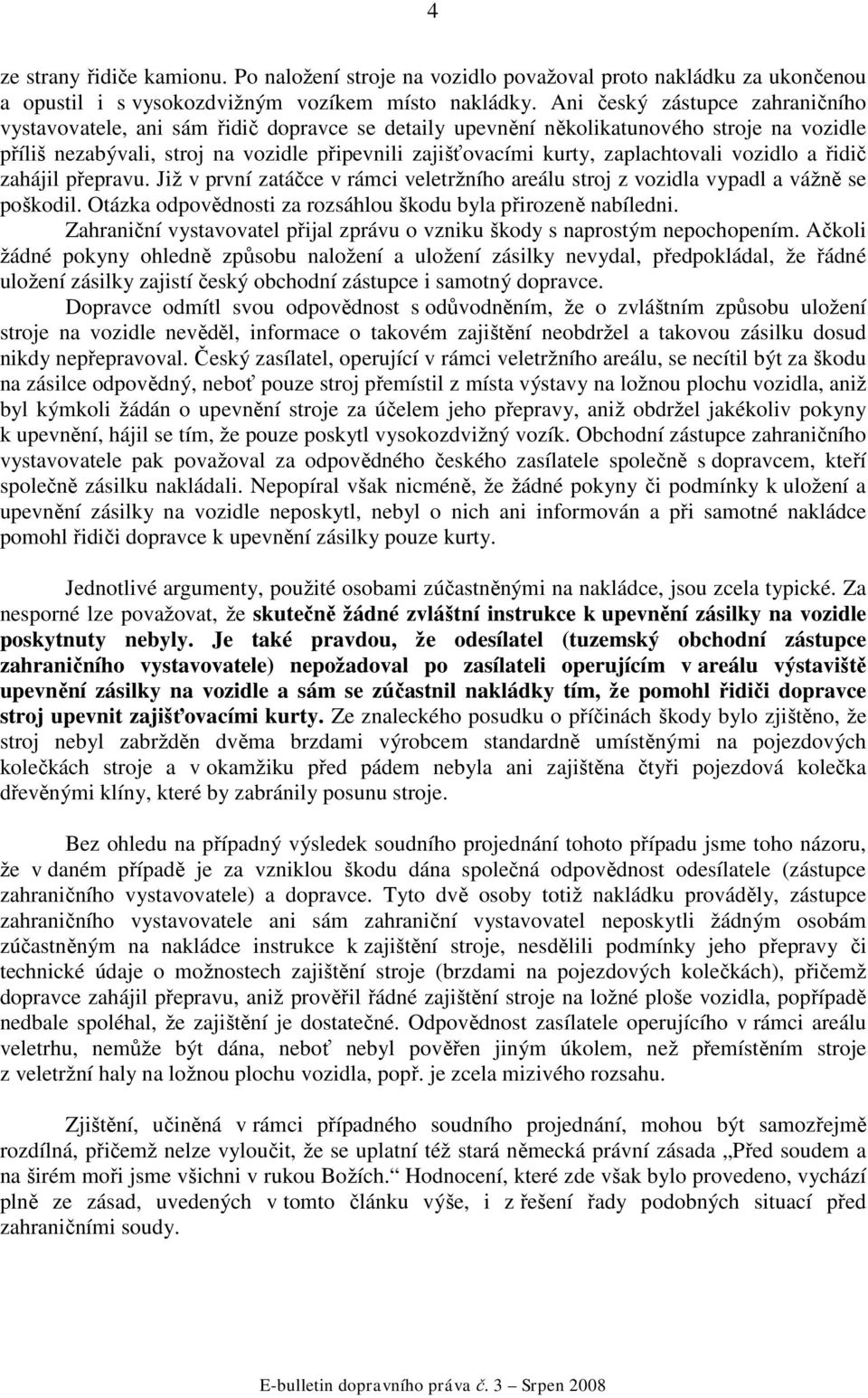 zaplachtovali vozidlo a řidič zahájil přepravu. Již v první zatáčce v rámci veletržního areálu stroj z vozidla vypadl a vážně se poškodil.