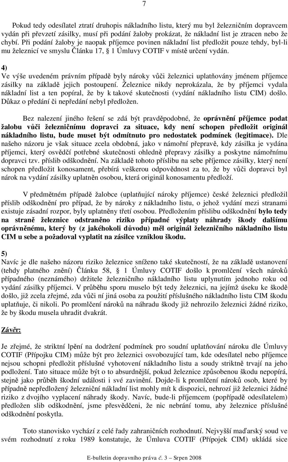 4) Ve výše uvedeném právním případě byly nároky vůči železnici uplatňovány jménem příjemce zásilky na základě jejich postoupení.