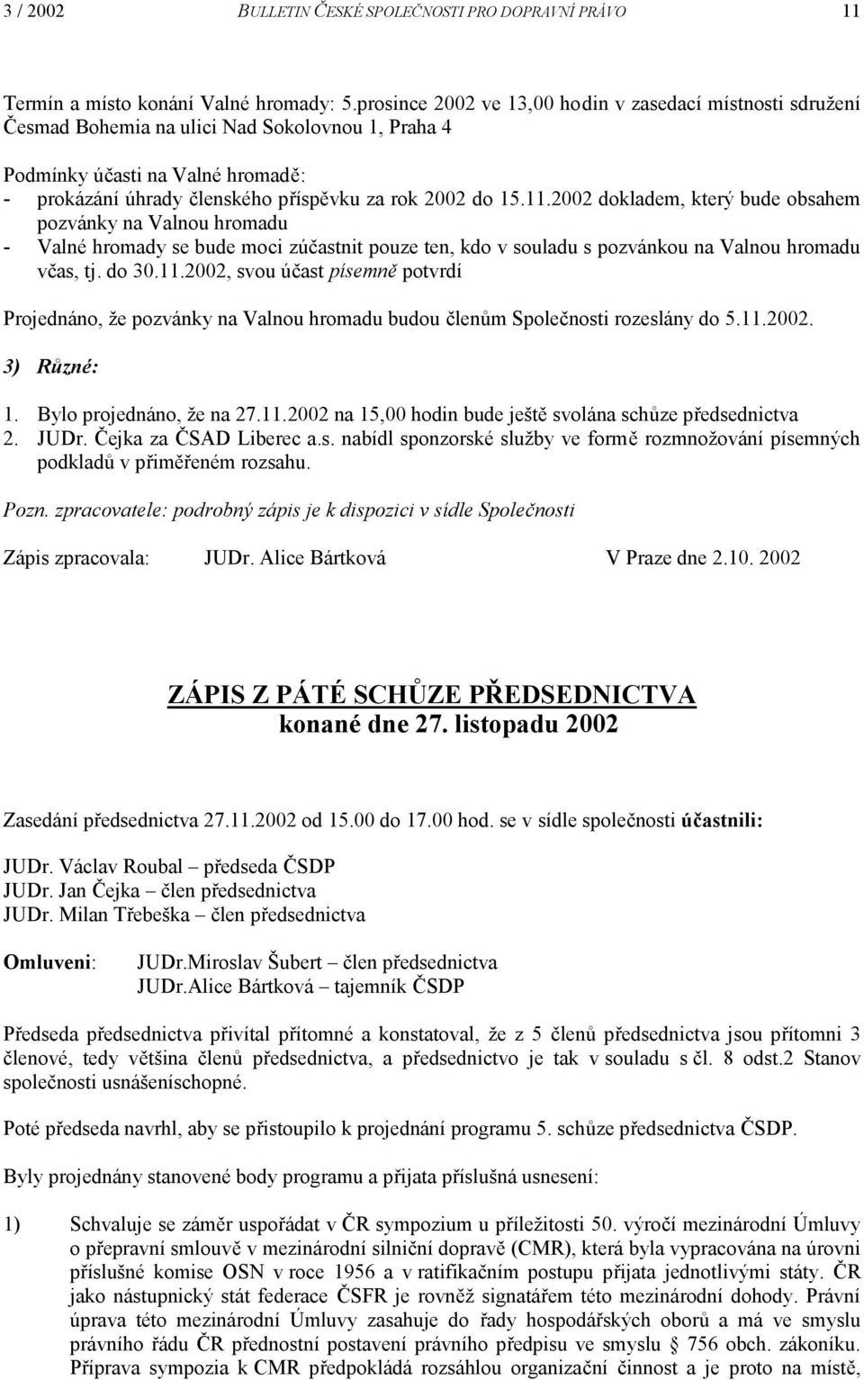 11.2002 dokladem, který bude obsahem pozvánky na Valnou hromadu - Valné hromady se bude moci zúčastnit pouze ten, kdo v souladu s pozvánkou na Valnou hromadu včas, tj. do 30.11.2002, svou účast písemně potvrdí Projednáno, že pozvánky na Valnou hromadu budou členům Společnosti rozeslány do 5.