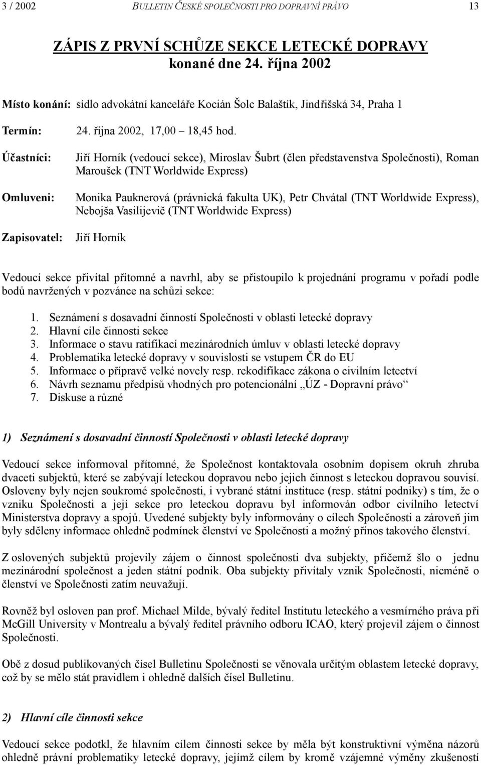 Jiří Horník (vedoucí sekce), Miroslav Šubrt (člen představenstva Společnosti), Roman Maroušek (TNT Worldwide Express) Monika Pauknerová (právnická fakulta UK), Petr Chvátal (TNT Worldwide Express),