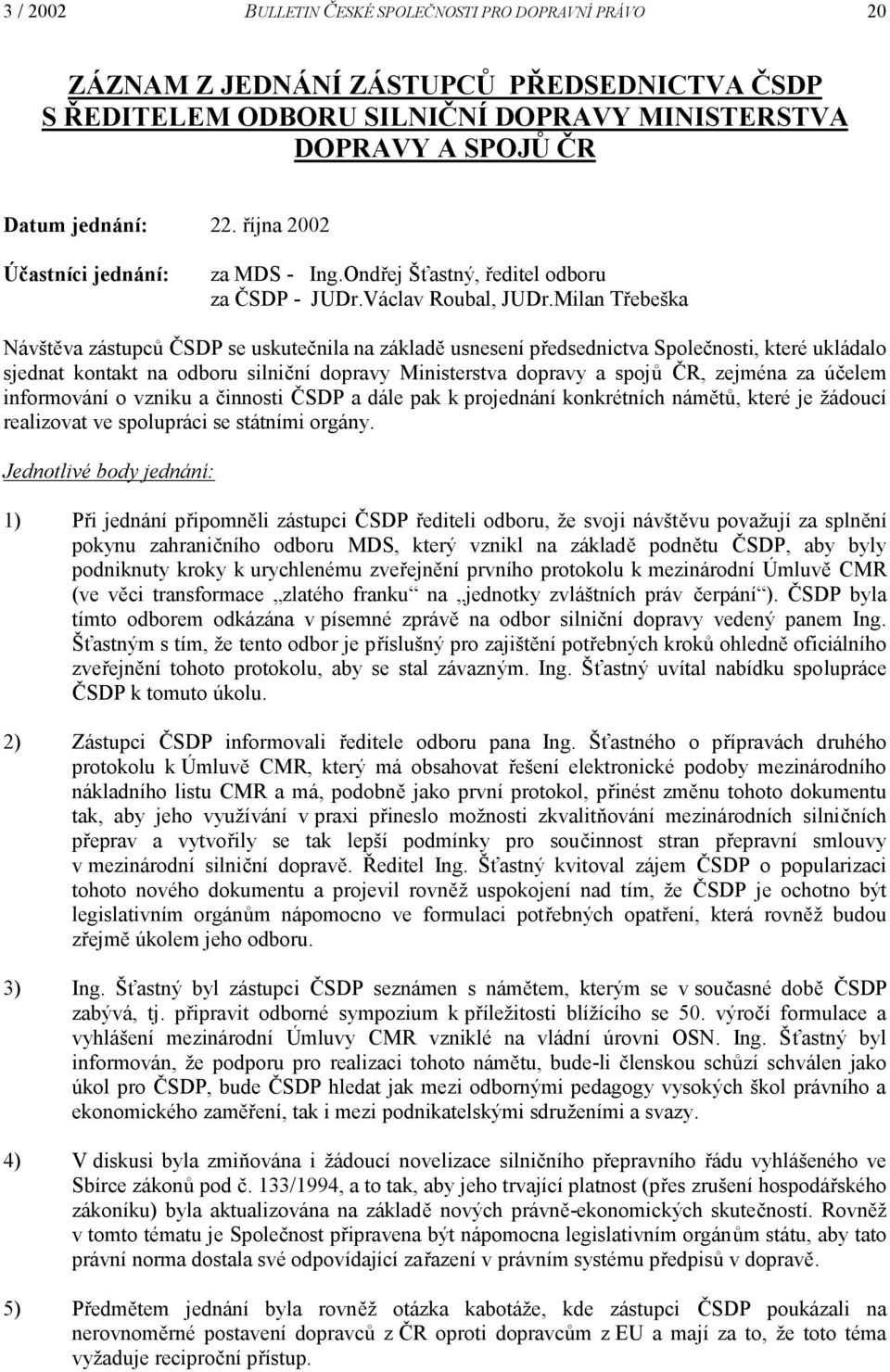 Milan Třebeška Návštěva zástupců ČSDP se uskutečnila na základě usnesení předsednictva Společnosti, které ukládalo sjednat kontakt na odboru silniční dopravy Ministerstva dopravy a spojů ČR, zejména