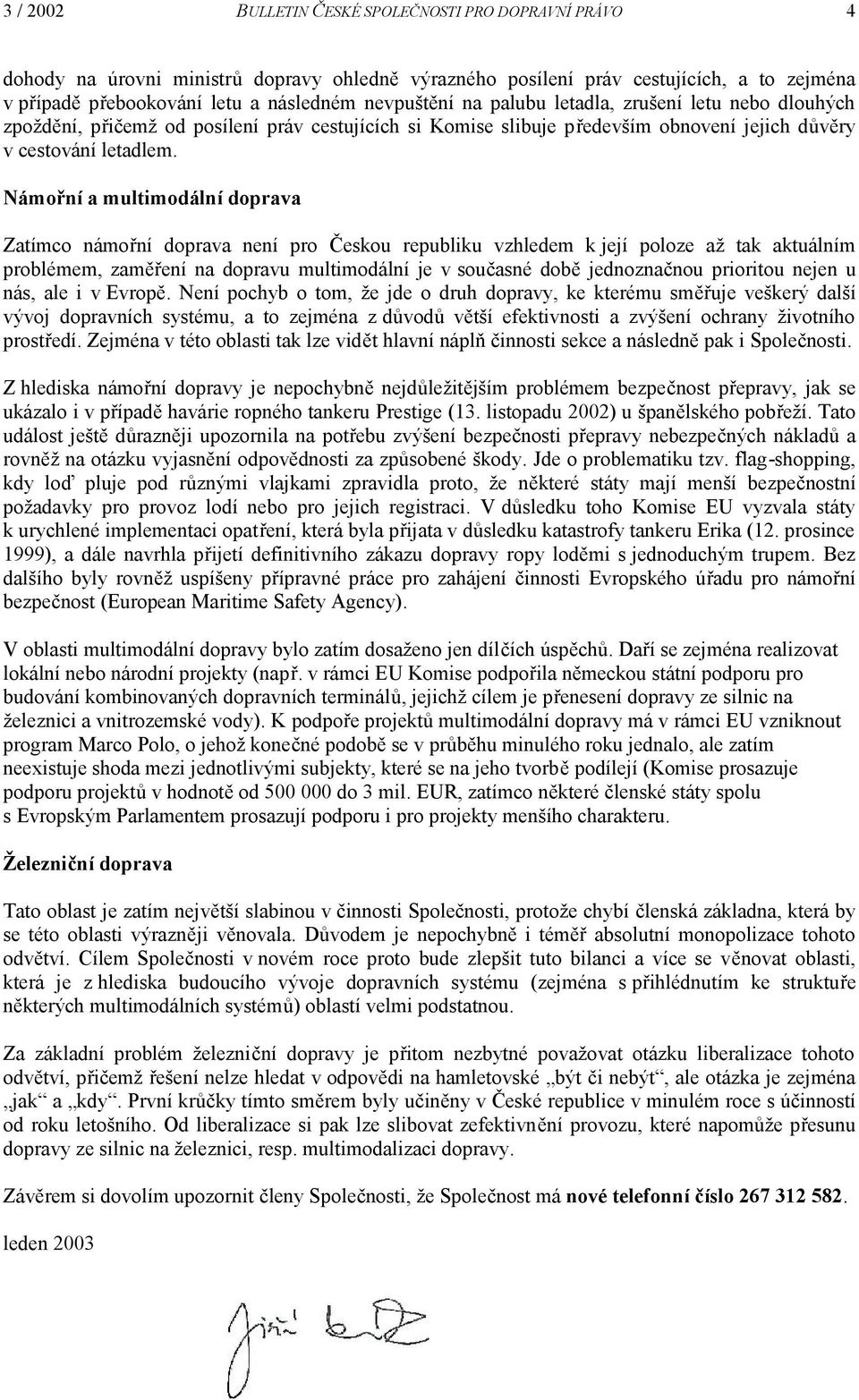 Námořní a multimodální doprava Zatímco námořní doprava není pro Českou republiku vzhledem k její poloze až tak aktuálním problémem, zaměření na dopravu multimodální je v současné době jednoznačnou