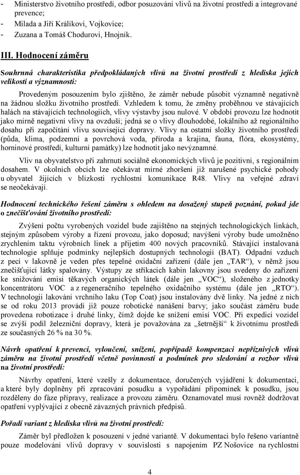 negativně na žádnou složku životního prostředí. Vzhledem k tomu, že změny proběhnou ve stávajících halách na stávajících technologiích, vlivy výstavby jsou nulové.