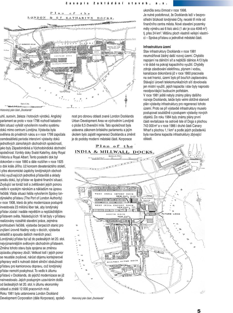 Výstavba byla svěřena do privátních rukou a v roce 1799 započala osmdesátiletá perioda intenzivní výstavby doků jednotlivých zámořských obchodních společností, jako byly Západoindická a