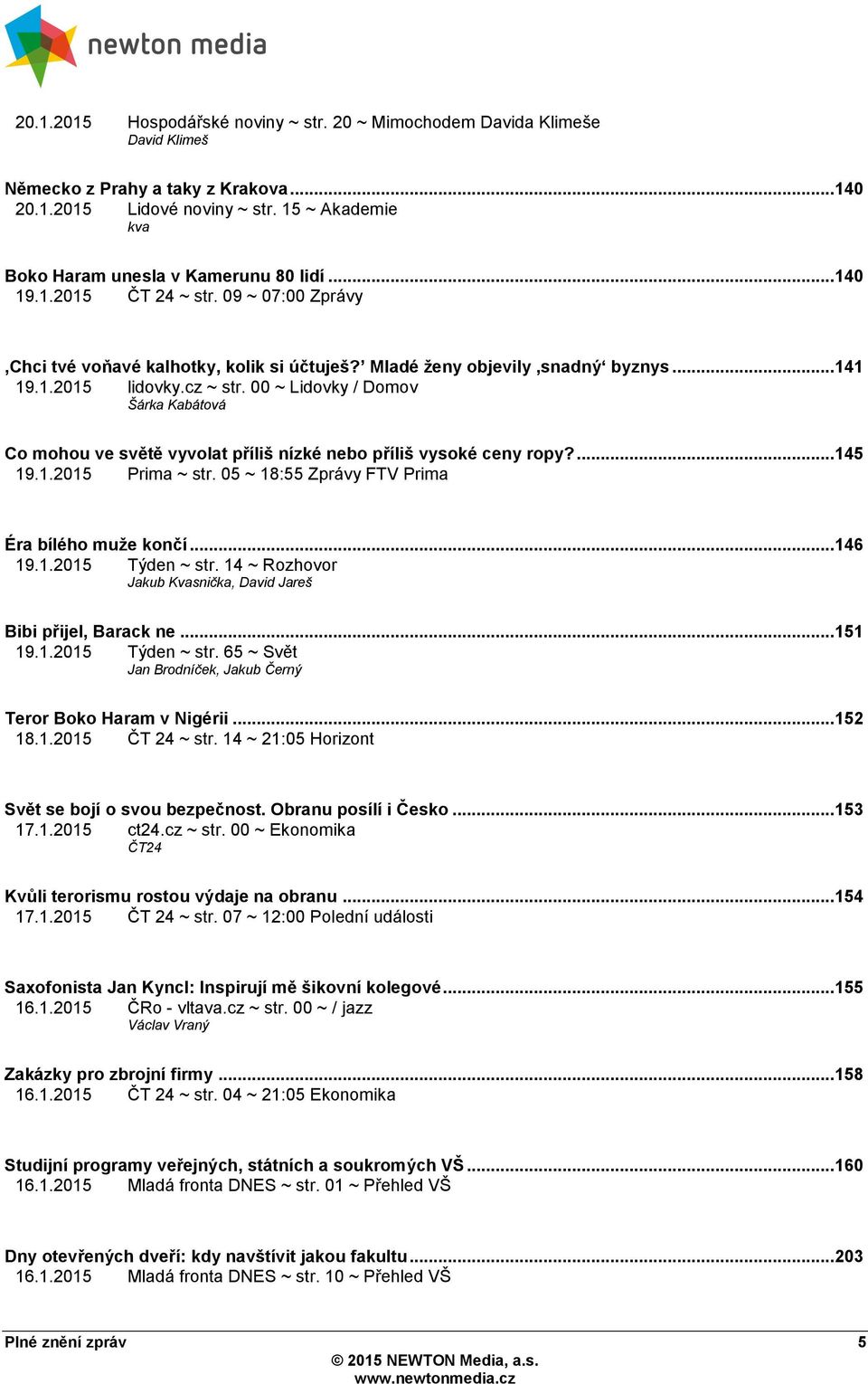 cz ~ str. 00 ~ Lidovky / Domov Šárka Kabátová Co mohou ve světě vyvolat příliš nízké nebo příliš vysoké ceny ropy?... 145 19.1.2015 Prima ~ str. 05 ~ 18:55 Zprávy FTV Prima Éra bílého muţe končí.