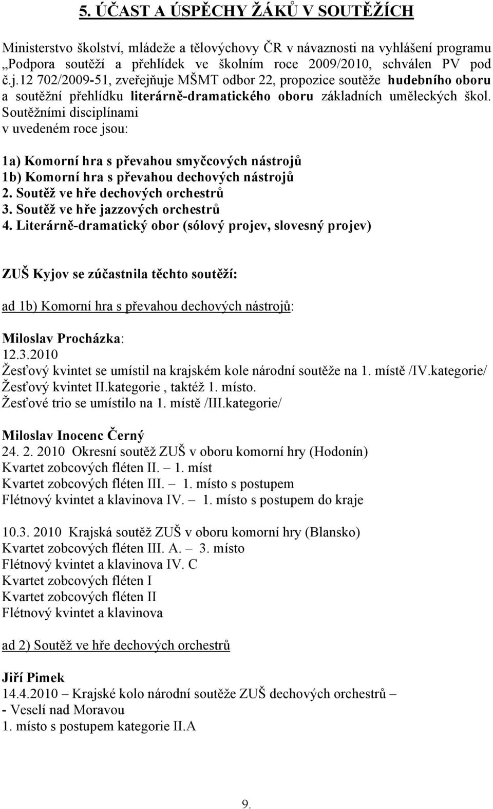 Soutěžními disciplínami v uvedeném roce jsou: 1a) Komorní hra s převahou smyčcových nástrojů 1b) Komorní hra s převahou dechových nástrojů 2. Soutěž ve hře dechových orchestrů 3.