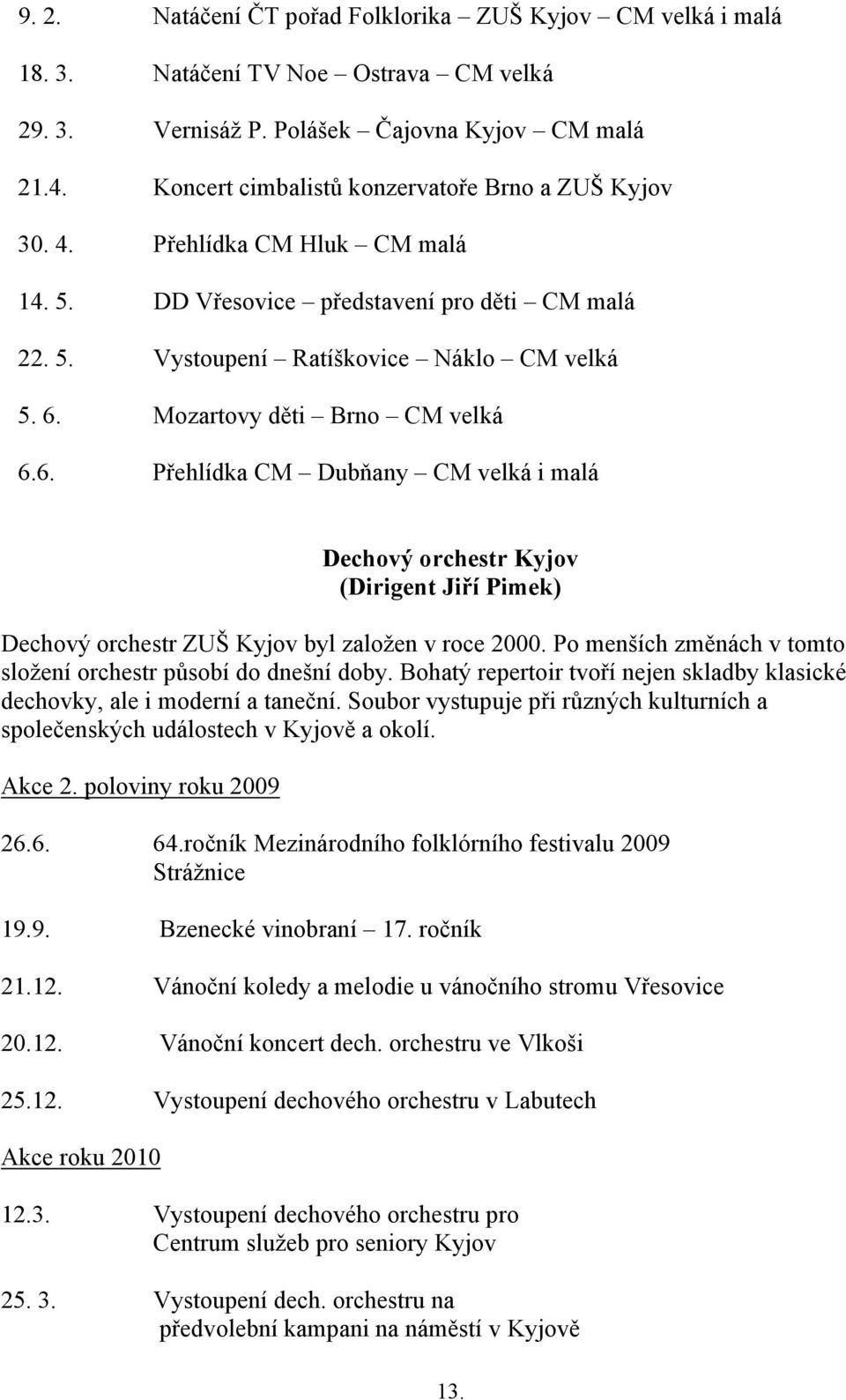 Mozartovy děti Brno CM velká 6.6. Přehlídka CM Dubňany CM velká i malá Dechový orchestr Kyjov (Dirigent Jiří Pimek) Dechový orchestr ZUŠ Kyjov byl založen v roce 2000.