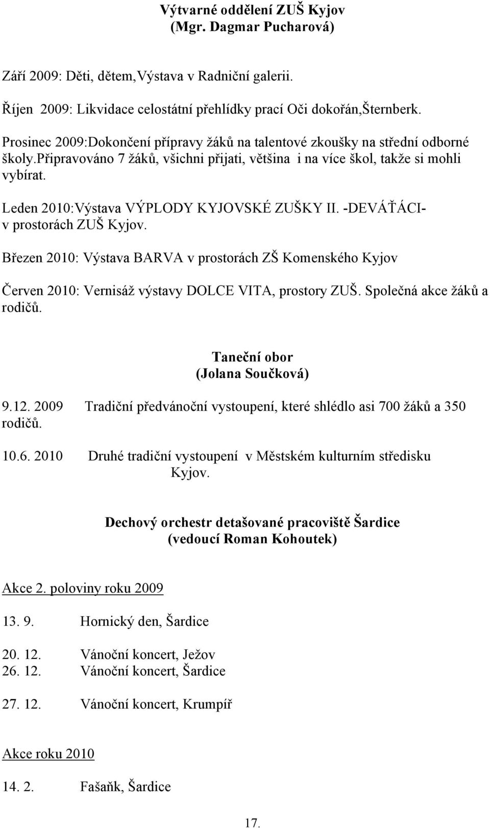 Leden 2010:Výstava VÝPLODY KYJOVSKÉ ZUŠKY II. -DEVÁŤÁCIv prostorách ZUŠ Kyjov. Březen 2010: Výstava BARVA v prostorách ZŠ Komenského Kyjov Červen 2010: Vernisáž výstavy DOLCE VITA, prostory ZUŠ.