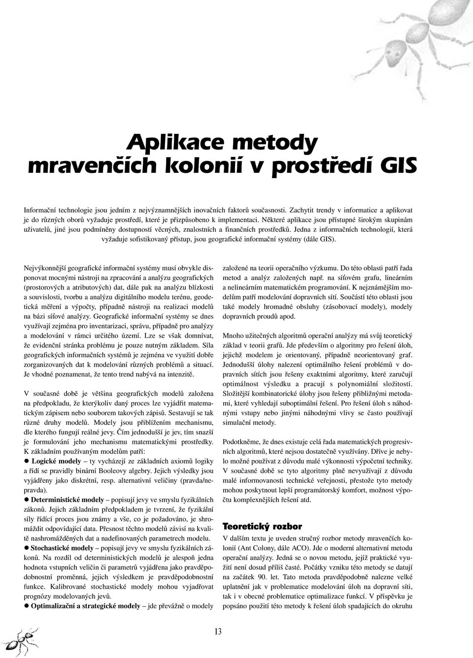 Některé aplikace jsou přístupné širokým skupinám uživatelů, jiné jsou podmíněny dostupností věcných, znalostních a finančních prostředků.