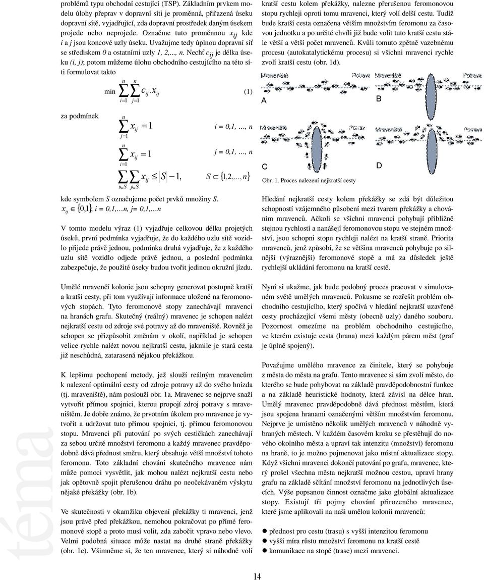 Označme tuto proměnnou x ij kde i a j jsou koncové uzly úseku. Uvažujme tedy úplnou dopravní sí se střediskem 0 a ostatními uzly 1, 2,..., n.