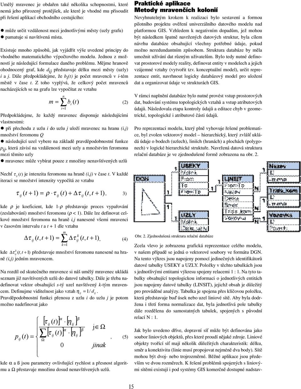 Jednou z možností je následující formulace daného problému. Mějme hranově ohodnocený graf, kde d ij představuje délku mezi městy (uzly) i a j.