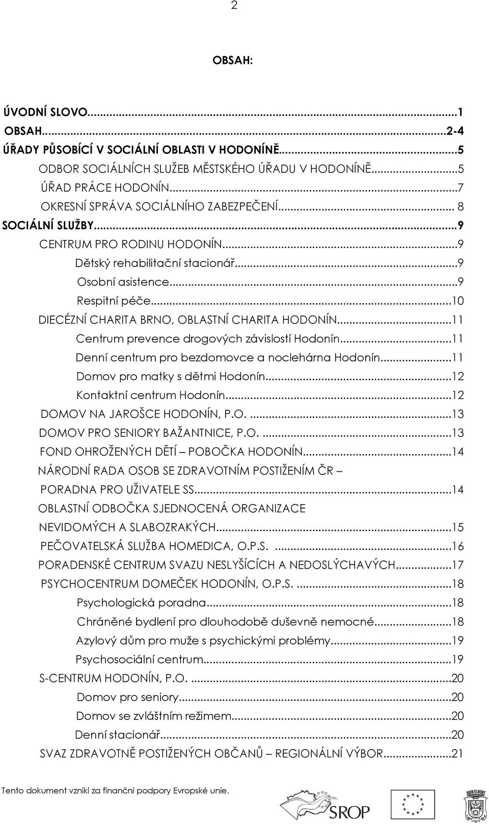 ..10 DIECÉZNÍ CHARITA BRNO, OBLASTNÍ CHARITA HODONÍN...11 Centrum prevence drogových závislostí Hodonín...11 Denní centrum pro bezdomovce a noclehárna Hodonín...11 Domov pro matky s dětmi Hodonín.