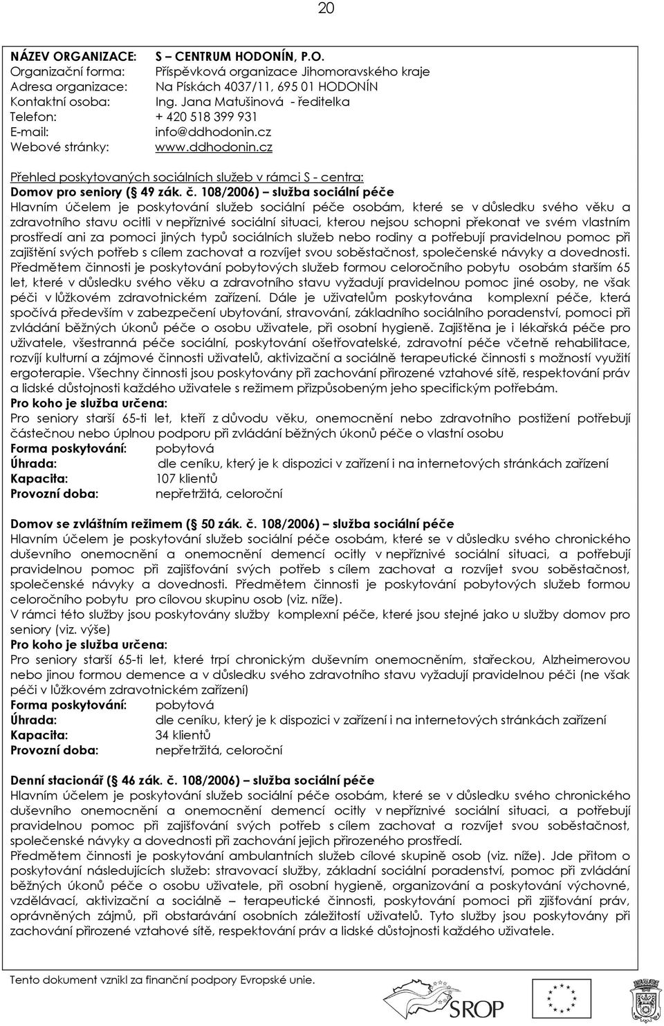 108/2006) služba sociální péče Hlavním účelem je poskytování služeb sociální péče osobám, které se v důsledku svého věku a zdravotního stavu ocitli v nepříznivé sociální situaci, kterou nejsou