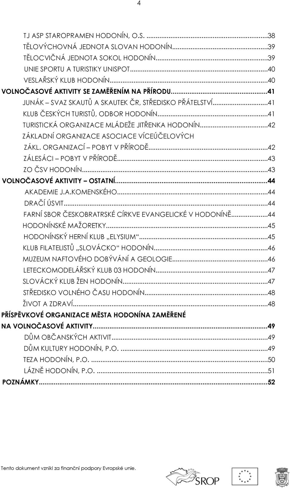 ..42 ZÁKLADNÍ ORGANIZACE ASOCIACE VÍCEÚČELOVÝCH ZÁKL. ORGANIZACÍ POBYT V PŘÍRODĚ...42 ZÁLESÁCI POBYT V PŘÍRODĚ...43 ZO ČSV HODONÍN...43 VOLNOČASOVÉ AKTIVITY OSTATNÍ...44 AKADEMIE J.A.KOMENSKÉHO.