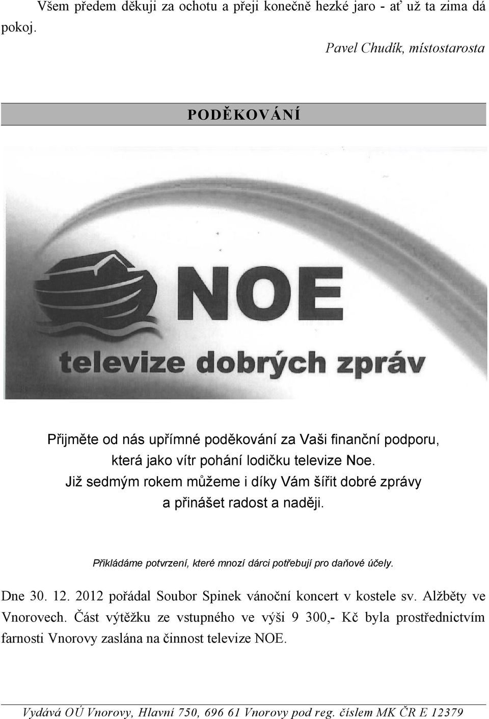 finanční podporu, která jako vítr pohání lodičku televize Noe. Již sedmým rokem můžeme i díky Vám šířit dobré zprávy a přinášet radost a naději.