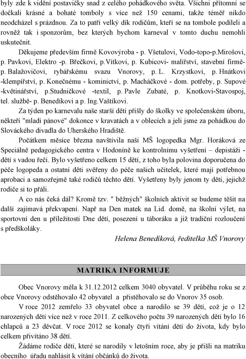 Všetulovi, Vodo-topo-p.Mirošovi, p. Pavkovi, Elektro -p. Břečkovi, p.vítkovi, p. Kubicovi- malířství, stavební firměp. Balažovičovi, rybářskému svazu Vnorovy, p. L. Krzystkovi, p.