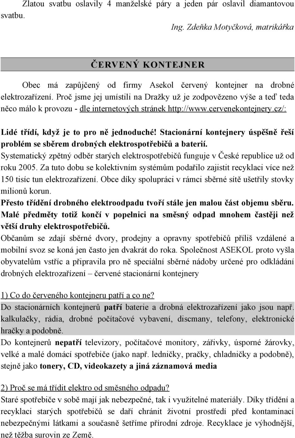 Proč jsme jej umístili na Dražky už je zodpovězeno výše a teď teda něco málo k provozu - dle internetových stránek http://www.cervenekontejnery.cz/: Lidé třídí, když je to pro ně jednoduché!