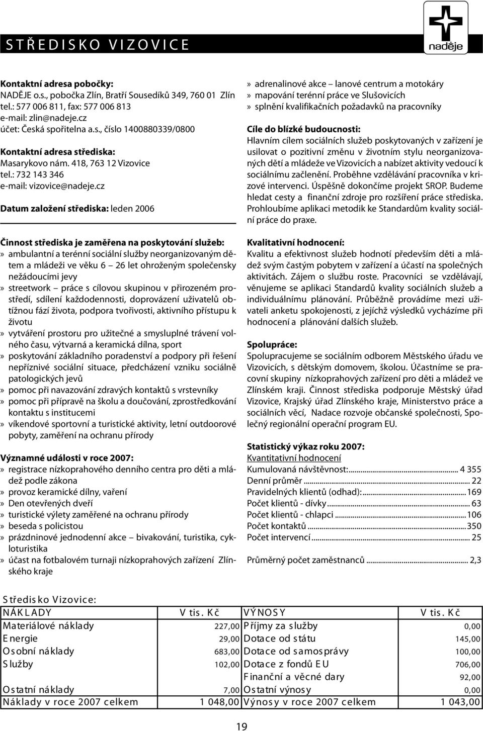 cz Datum založení střediska: leden 2006 Činnost střediska je zaměřena na poskytování služeb:» ambulantní a terénní sociální služby neorganizovaným dětem a mládeži ve věku 6 26 let ohroženým