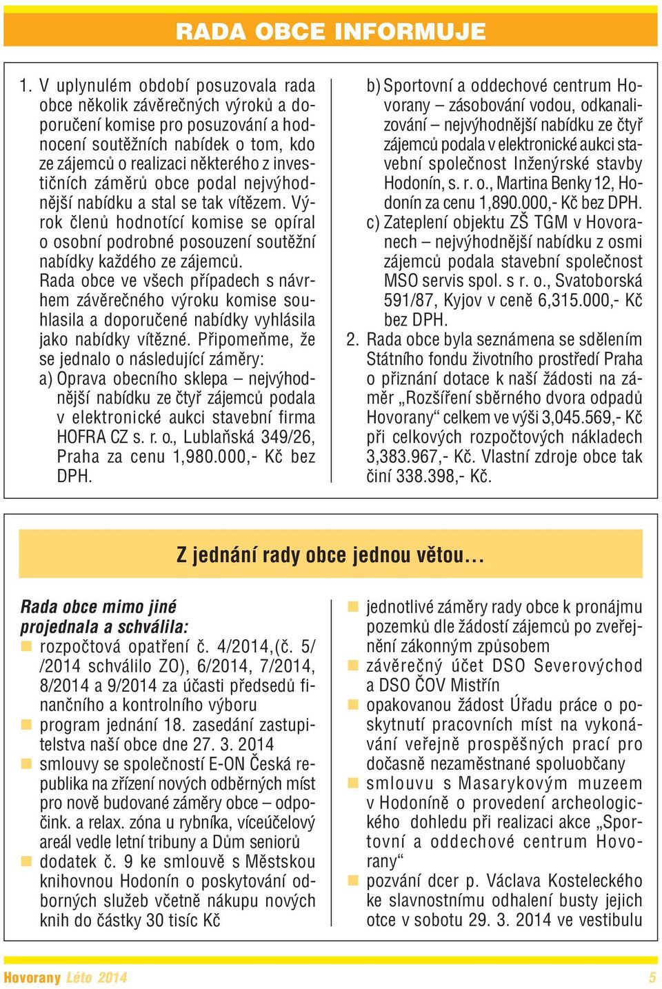 záměrů obce podal nejvýhod nější nabídku a stal se tak vítězem. Vý rok členů hodnotící komise se opíral o osobní podrobné posouzení soutěžní nabídky každého ze zájemců.