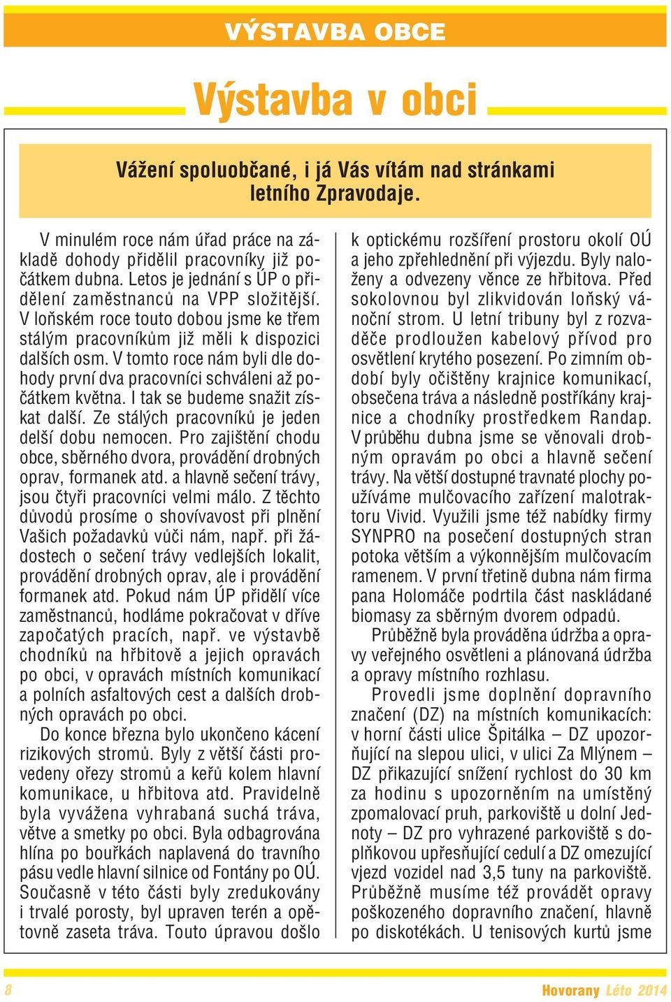 V tomto roce nám byli dle do hody první dva pracovníci schváleni až po čátkem května. I tak se budeme snažit zís kat další. Ze stálých pracovníků je jeden delší dobu nemocen.