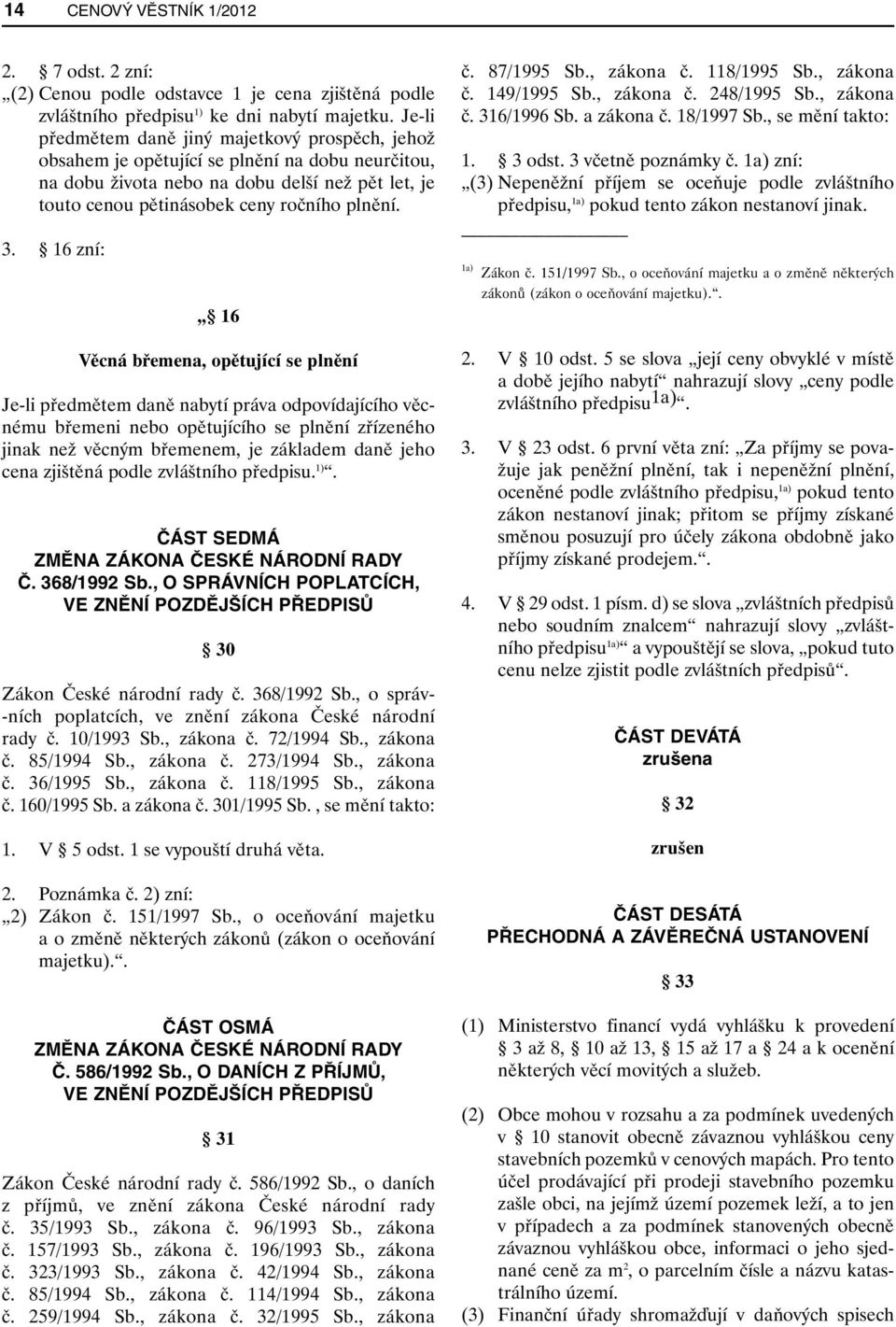 16 zní: 16 Věcná břemena, opětující se plnění Je-li předmětem daně nabytí práva odpovídajícího věcnému břemeni nebo opětujícího se plnění zřízeného jinak než věcným břemenem, je základem daně jeho