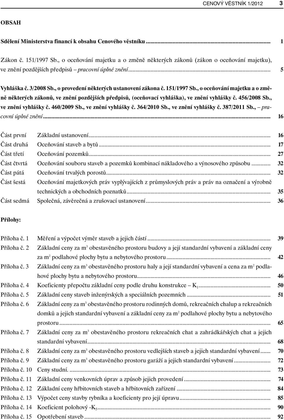 151/1997 Sb., o oceňování majetku a o změně některých zákonů, ve znění pozdějších předpisů, (oceňovací vyhláška), ve znění vyhlášky č. 456/2008 Sb., ve znění vyhlášky č. 460/2009 Sb.