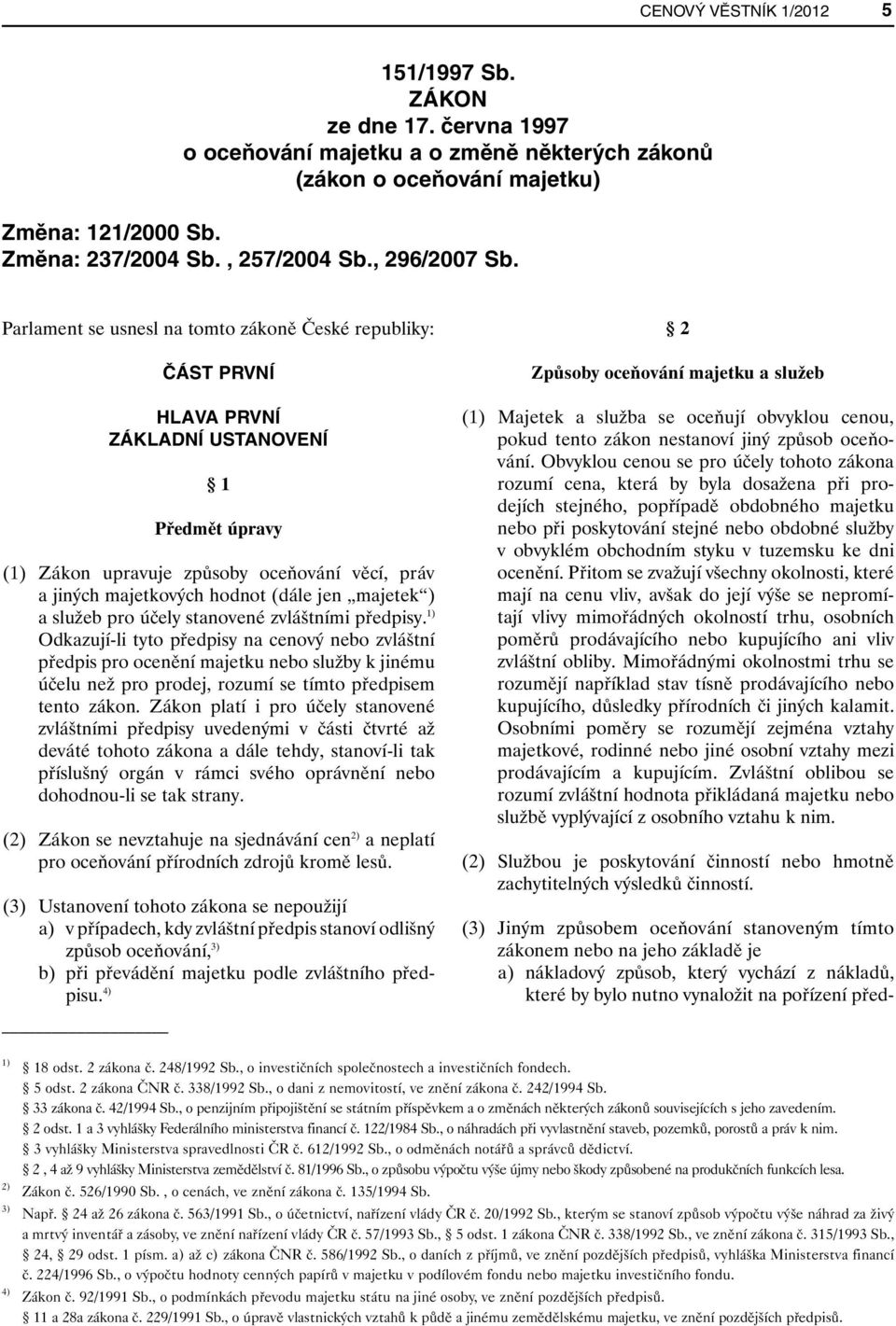 Parlament se usnesl na tomto zákoně České republiky: ČÁST PRVNÍ HLAVA PRVNÍ ZÁKLADNÍ USTANOVENÍ 1 Předmět úpravy (1) Zákon upravuje způsoby oceňování věcí, práv a jiných majetkových hodnot (dále jen