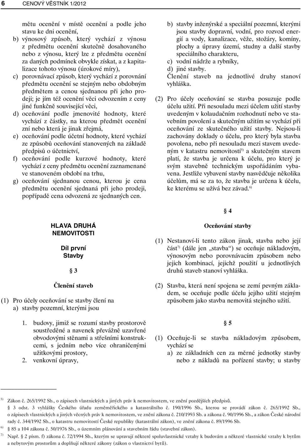 a cenou sjednanou při jeho prodeji; je jím též ocenění věci odvozením z ceny jiné funkčně související věci, d) oceňování podle jmenovité hodnoty, které vychází z částky, na kterou předmět ocenění zní