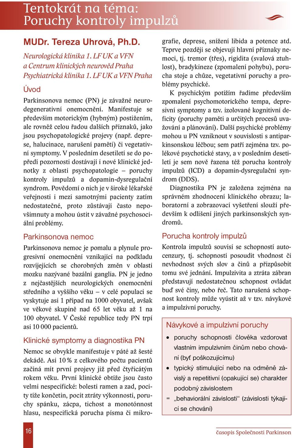 Manifestuje se především motorickým (hybným) postižením, ale rovněž celou řadou dalších příznaků, jako jsou psychopatologické projevy (např.