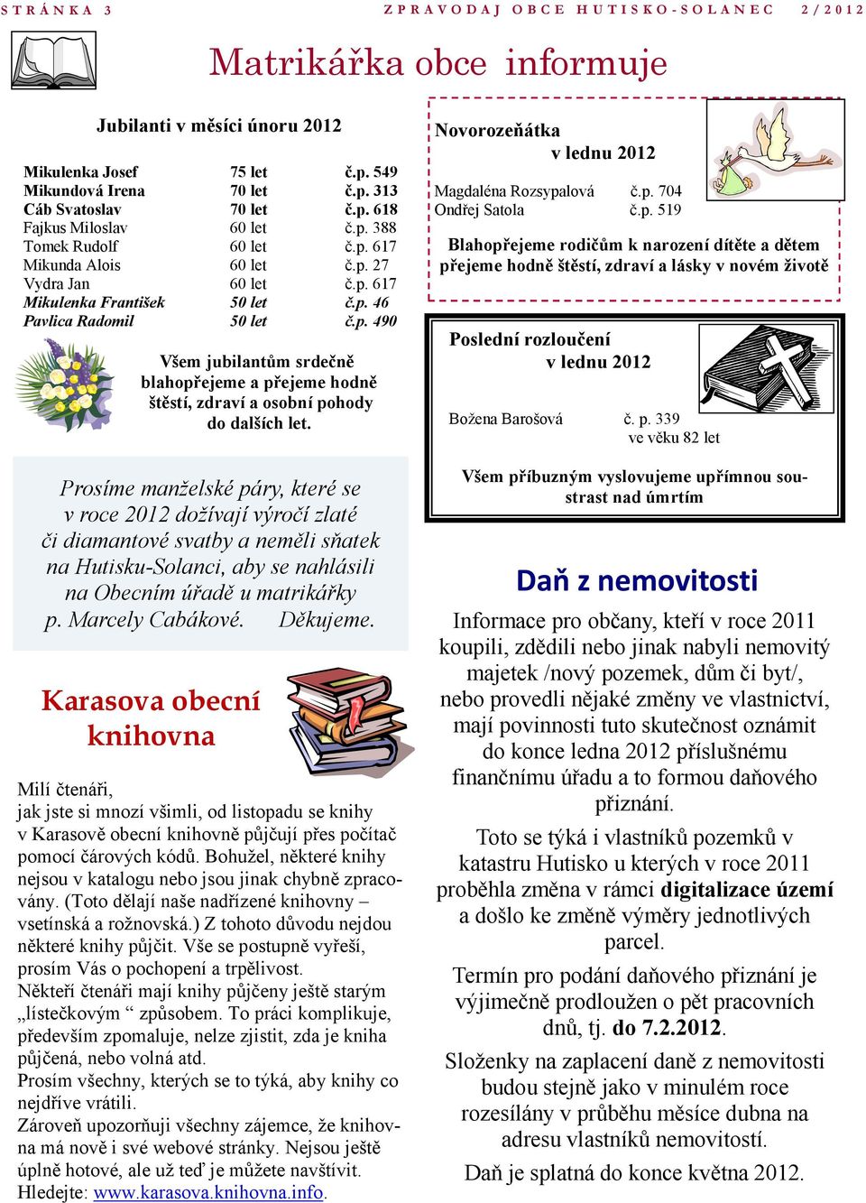 Prosíme manželské páry, které se v roce 2012 dožívají výročí zlaté či diamantové svatby a neměli sňatek na Hutisku-Solanci, aby se nahlásili na Obecním úřadě u matrikářky p. Marcely Cabákové.