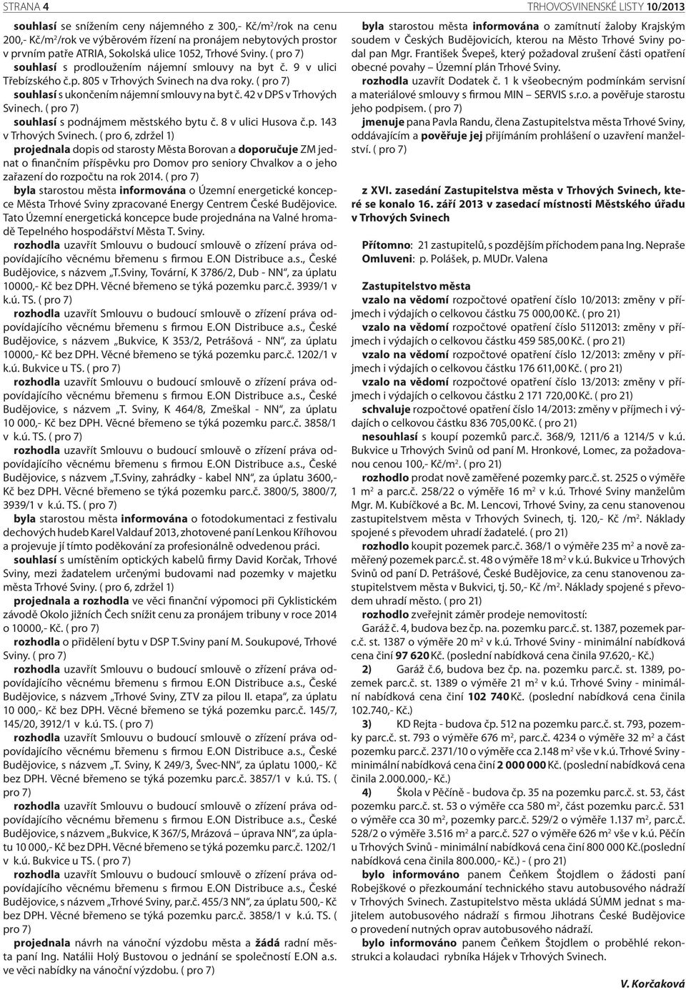 ( pro 7) souhlasí s ukončením nájemní smlouvy na byt č. 42 v DPS v Trhových Svinech. ( pro 7) souhlasí s podnájmem městského bytu č. 8 v ulici Husova č.p. 143 v Trhových Svinech.